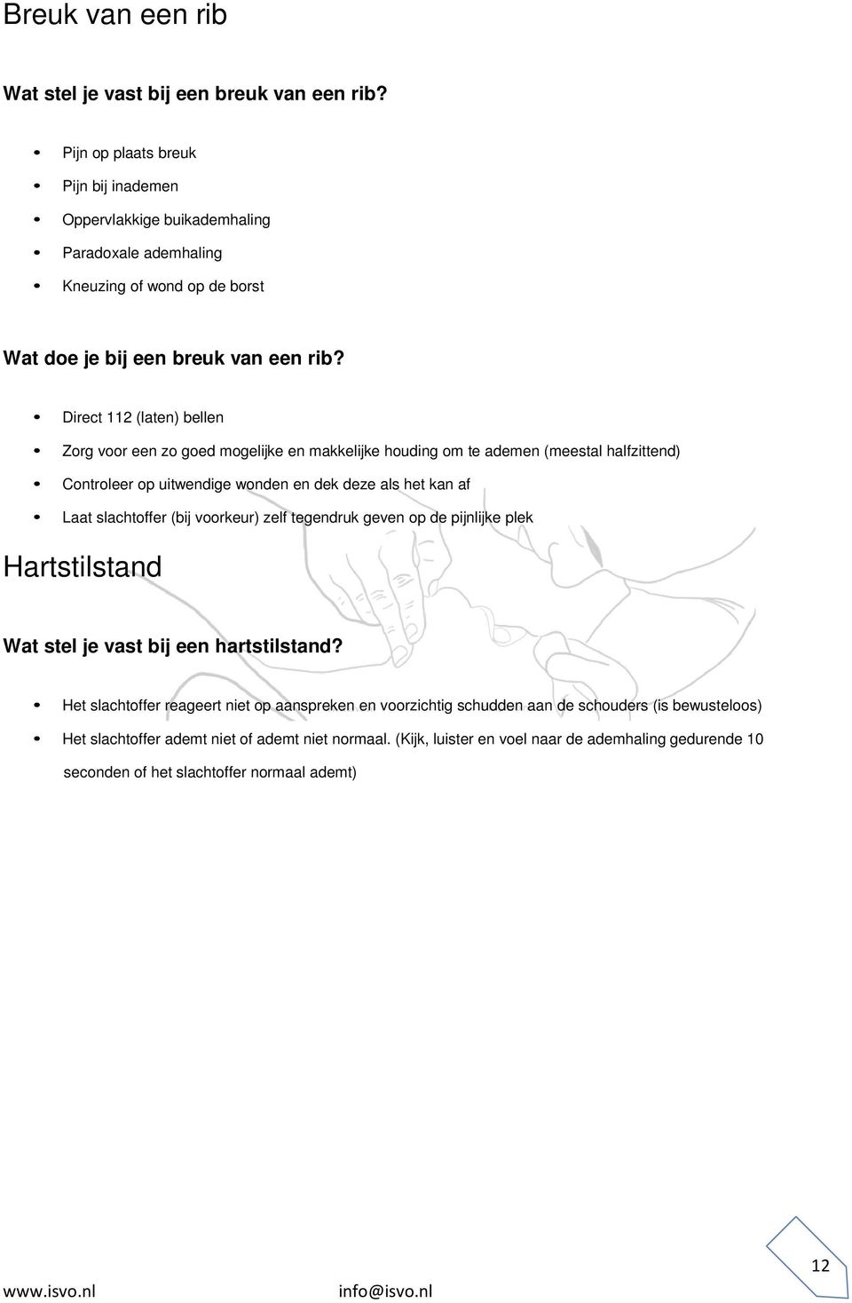 Direct 112 (laten) bellen Zorg voor een zo goed mogelijke en makkelijke houding om te ademen (meestal halfzittend) Controleer op uitwendige wonden en dek deze als het kan af Laat slachtoffer