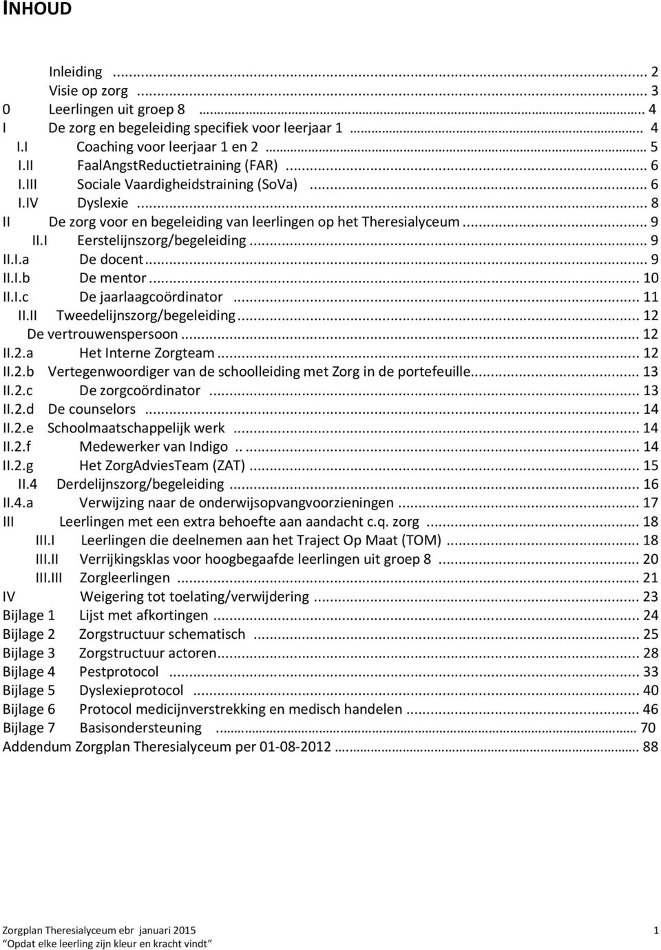 .. 9 II.I.b De mentor... 10 II.I.c De jaarlaagcoördinator... 11 II.II Tweedelijnszorg/begeleiding... 12 De vertrouwenspersoon... 12 II.2.a Het Interne Zorgteam... 12 II.2.b Vertegenwoordiger van de schoolleiding met Zorg in de portefeuille.