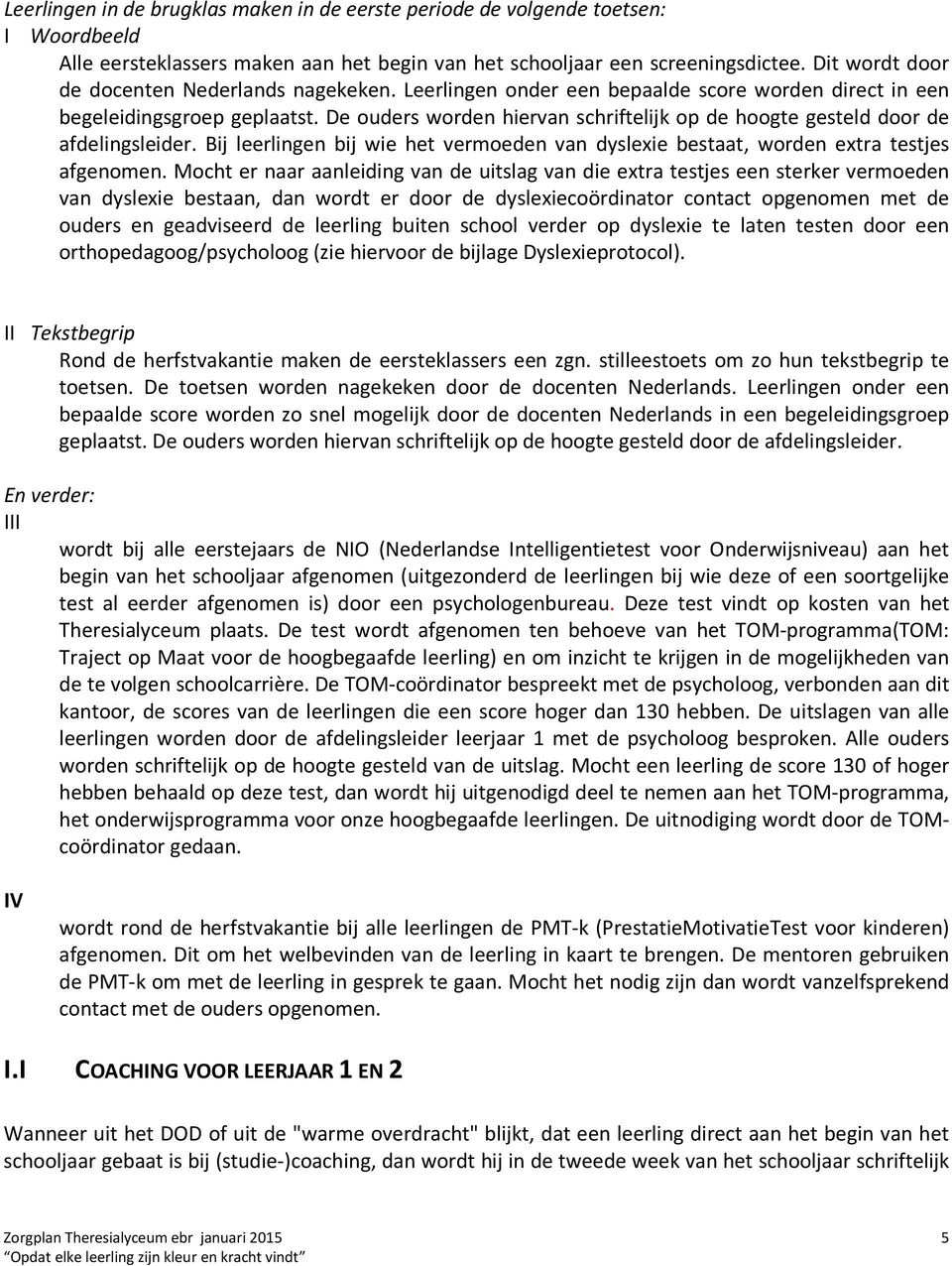 De ouders worden hiervan schriftelijk op de hoogte gesteld door de afdelingsleider. Bij leerlingen bij wie het vermoeden van dyslexie bestaat, worden extra testjes afgenomen.