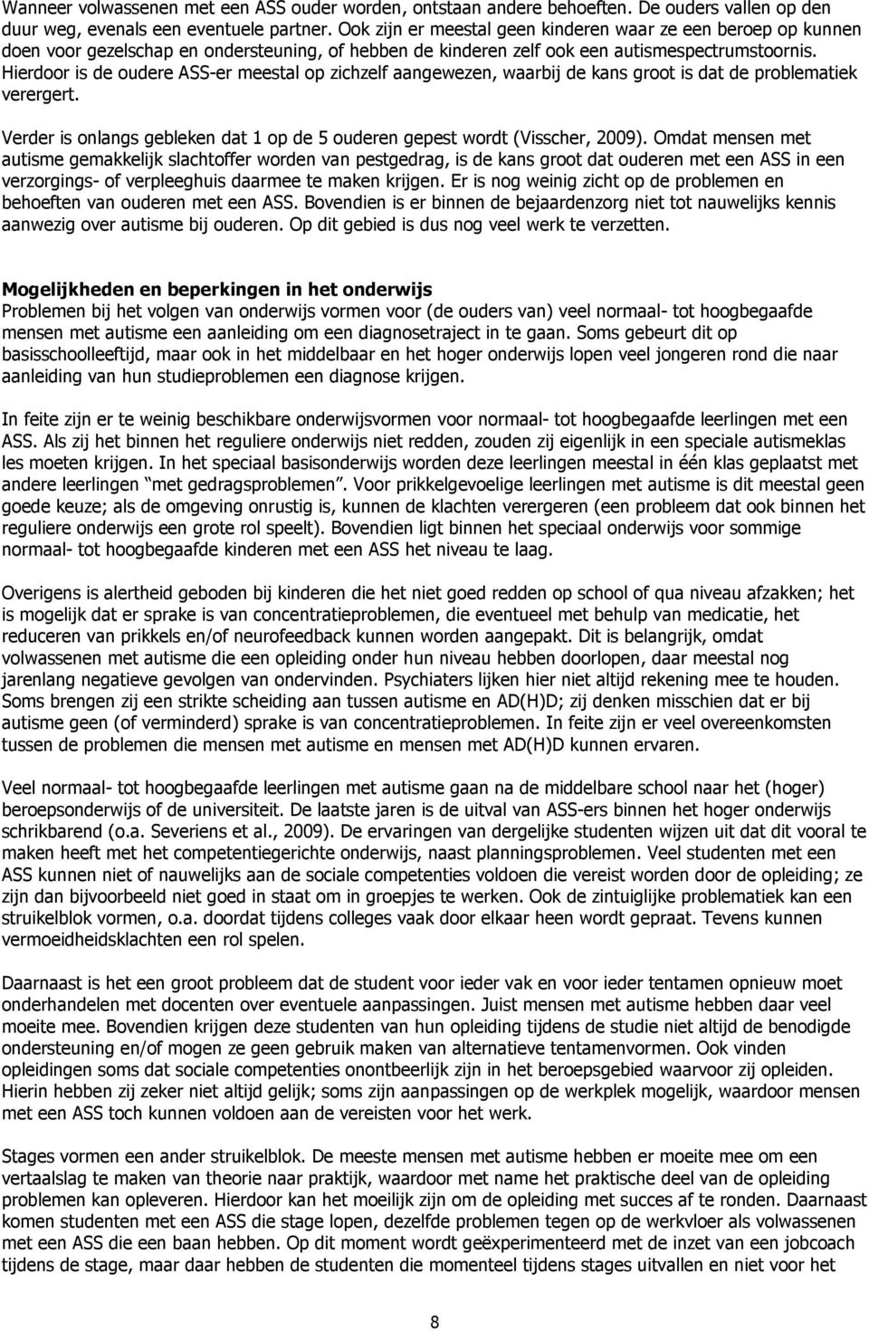 Hierdoor is de oudere ASS-er meestal op zichzelf aangewezen, waarbij de kans groot is dat de problematiek verergert. Verder is onlangs gebleken dat 1 op de 5 ouderen gepest wordt (Visscher, 2009).