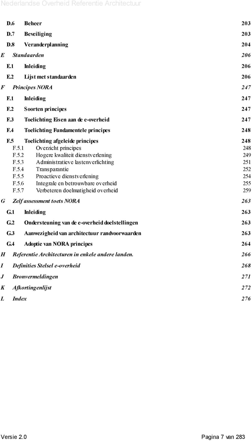 5.3 Administratieve lastenverlichting 251 F.5.4 Transparantie 252 F.5.5 Proactieve dienstverlening 254 F.5.6 Integrale en betrouwbare overheid 255 F.5.7 Verbeteren doelmatigheid overheid 259 G Zelf assessment toets NORA 263 G.