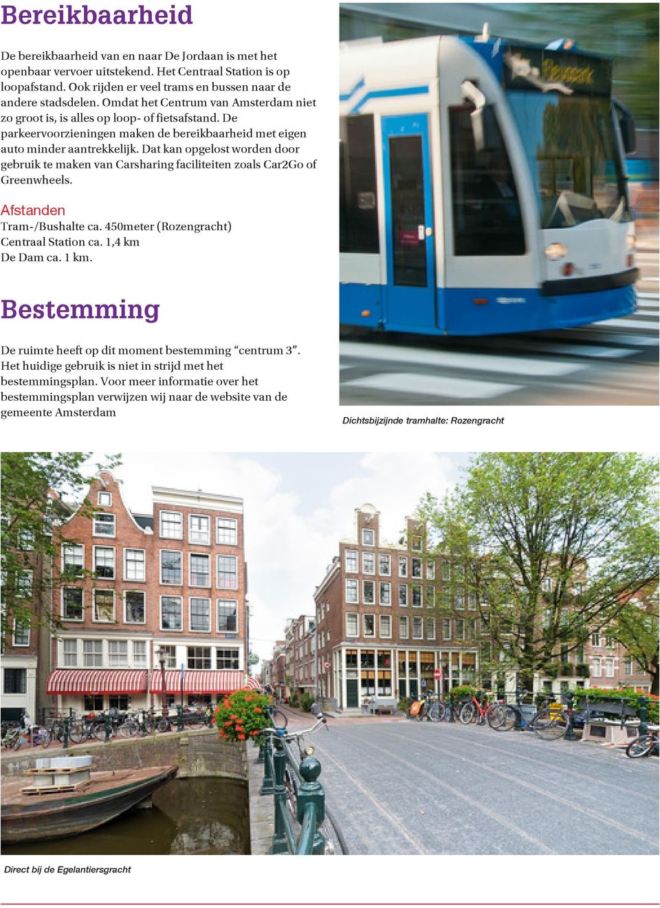 Dat kan opgelost worden door gebruik te maken van Carsharing faciliteiten zoals Car2Go of Greenwheels. Afstanden Tram-/Bushalte ca. 450meter (Rozengracht) Centraal Station ca. 1,4 km De Dam ca. 1 km.