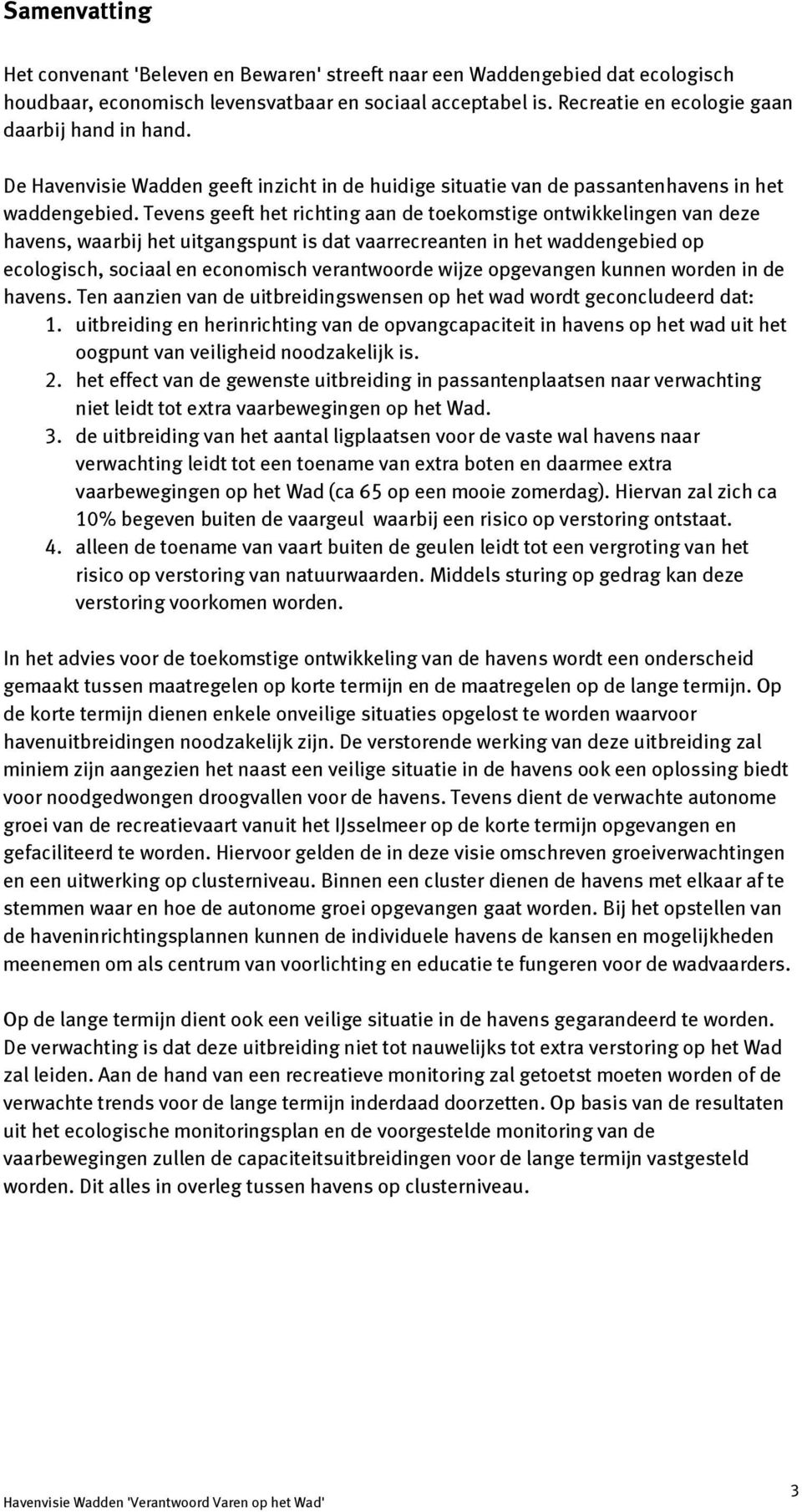 Tevens geeft het richting aan de toekomstige ontwikkelingen van deze havens, waarbij het uitgangspunt is dat vaarrecreanten in het waddengebied op ecologisch, sociaal en economisch verantwoorde wijze