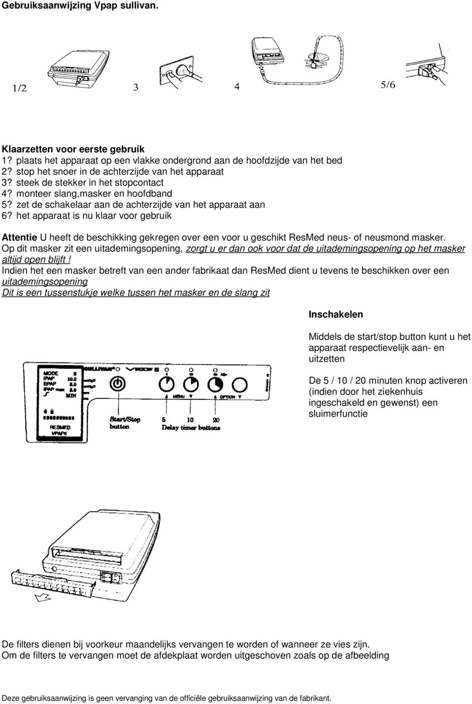 het apparaat is nu klaar voor gebruik Attentie U heeft de beschikking gekregen over een voor u geschikt ResMed neus- of neusmond masker.