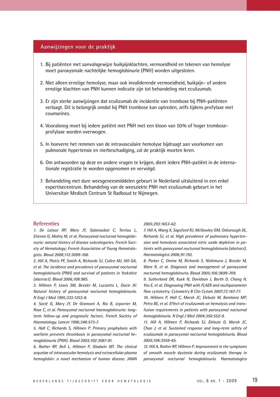 Er zijn sterke aanwijzingen dat eculizumab de incidentie van trombose bij PNH-patiënten verlaagt. Dit is belangrijk omdat bij PNH trombose kan optreden, zelfs tijdens profylaxe met coumarines. 4.