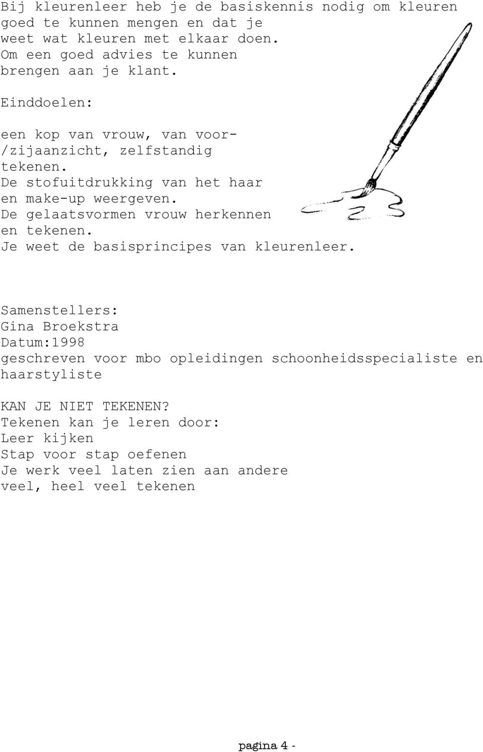 De stofuitdrukking van het haar en make-up weergeven. De gelaatsvormen vrouw herkennen en tekenen. Je weet de basisprincipes van kleurenleer.