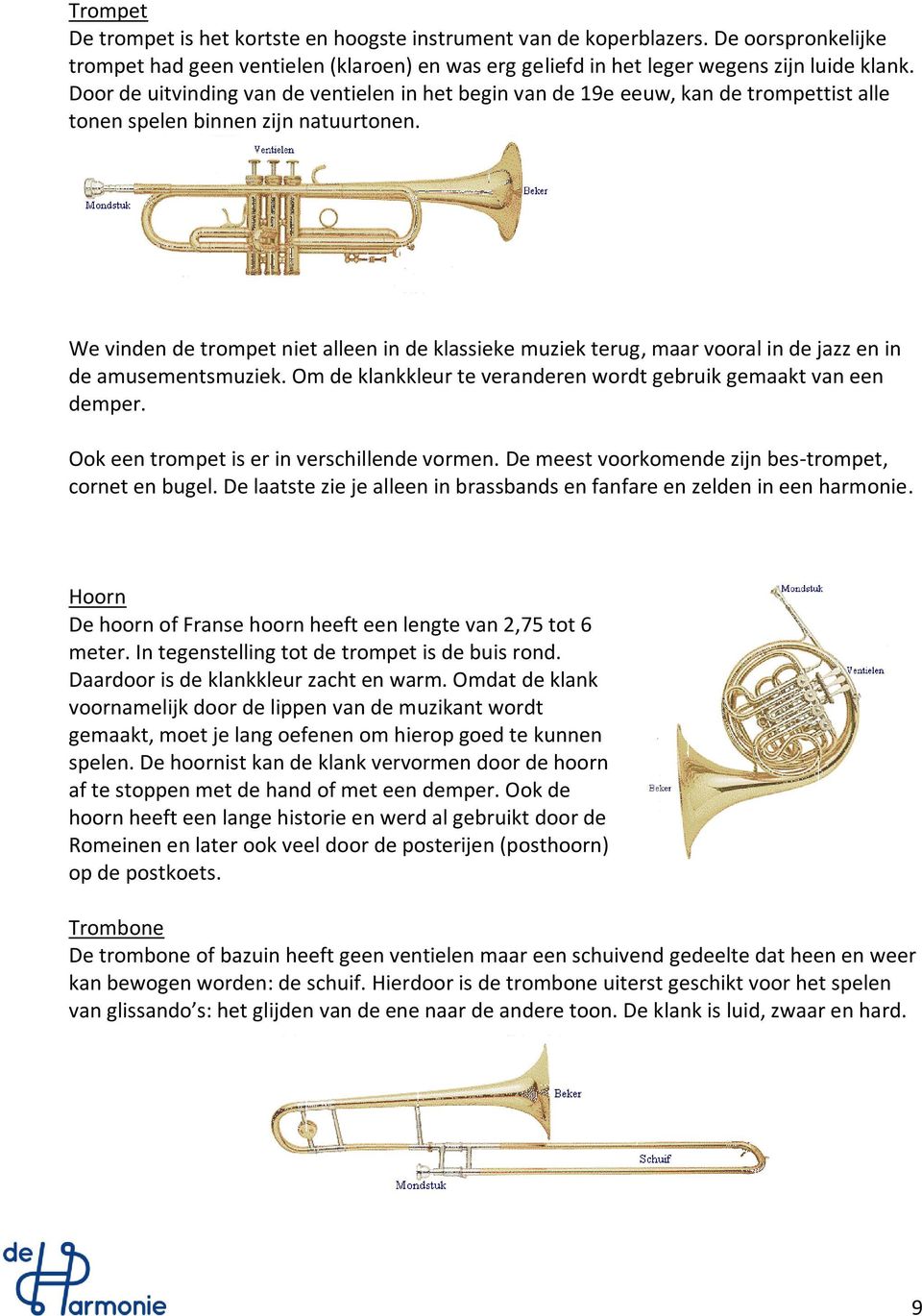 We vinden de trompet niet alleen in de klassieke muziek terug, maar vooral in de jazz en in de amusementsmuziek. Om de klankkleur te veranderen wordt gebruik gemaakt van een demper.