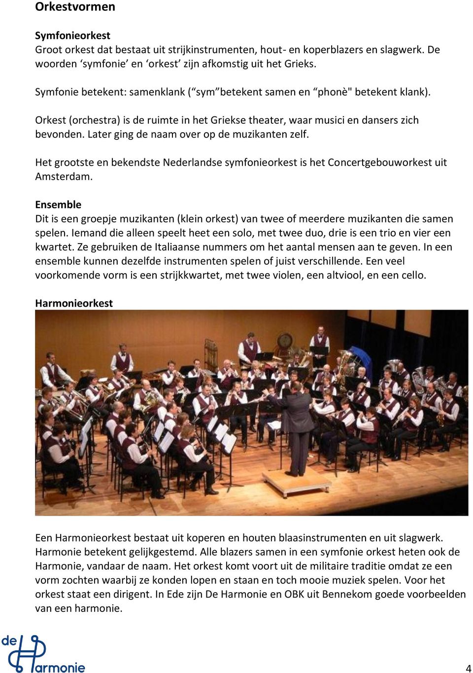 Later ging de naam over op de muzikanten zelf. Het grootste en bekendste Nederlandse symfonieorkest is het Concertgebouworkest uit Amsterdam.