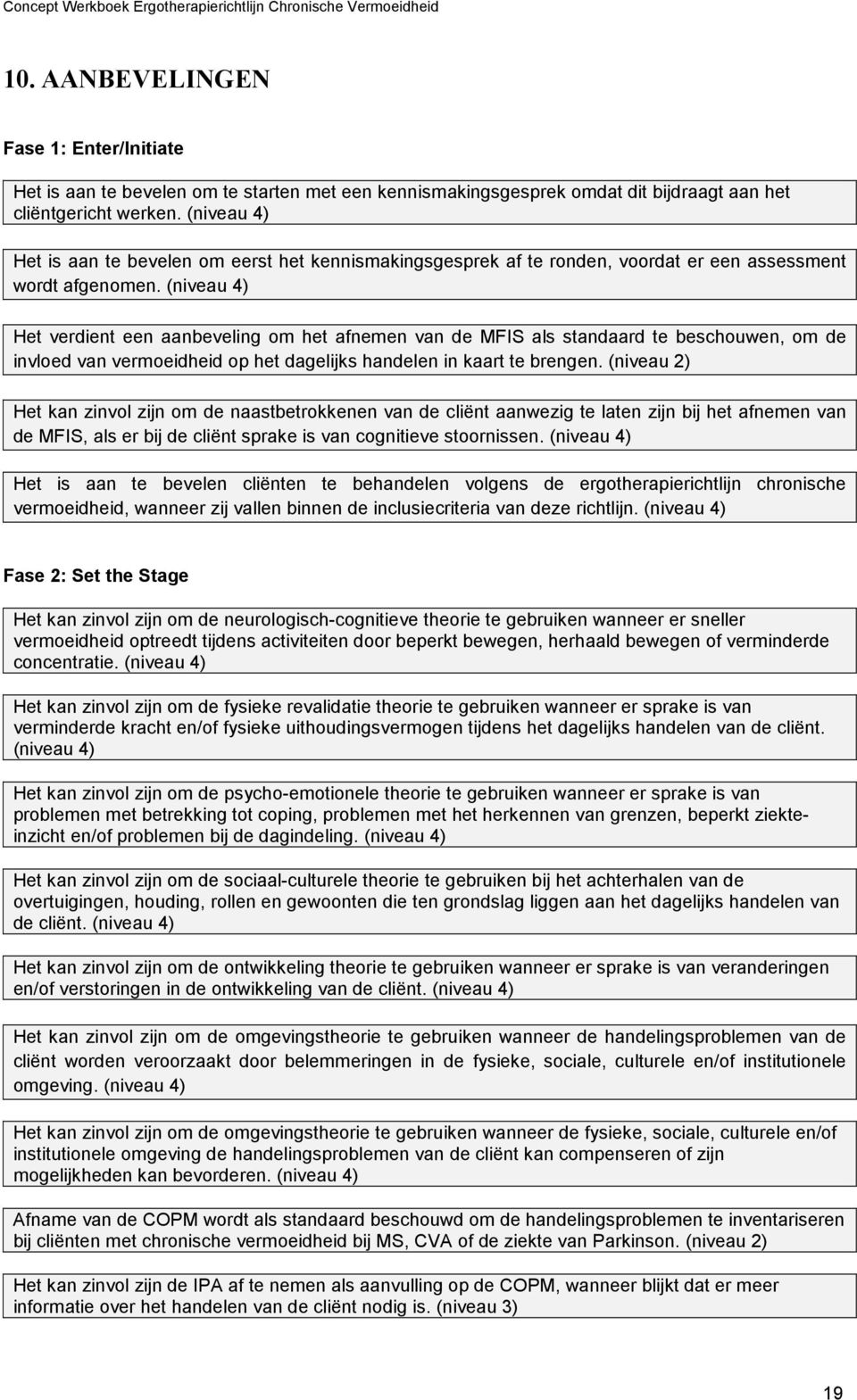 (niveau 4) Het verdient een aanbeveling om het afnemen van de MFIS als standaard te beschouwen, om de invloed van vermoeidheid op het dagelijks handelen in kaart te brengen.