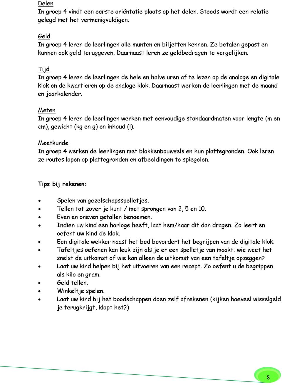 Tijd In groep 4 leren de leerlingen de hele en halve uren af te lezen op de analoge en digitale klok en de kwartieren op de analoge klok. Daarnaast werken de leerlingen met de maand en jaarkalender.