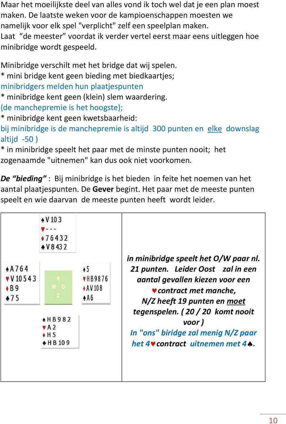 * mini bridge kent geen bieding met biedkaartjes; minibridgers melden hun plaatjespunten * minibridge kent geen (klein) slem waardering.