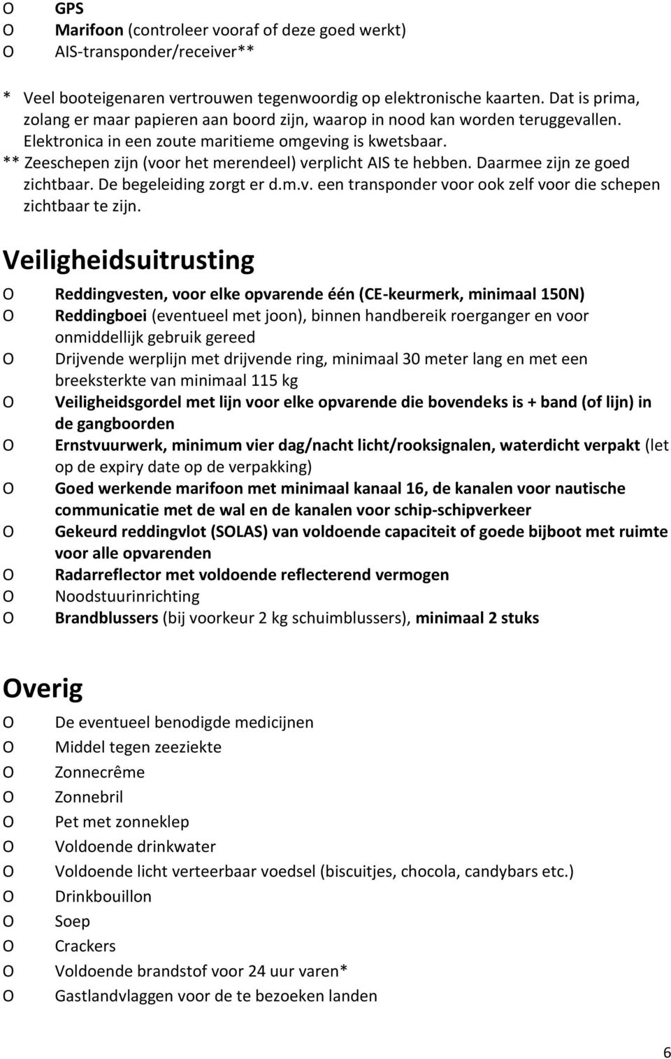 ** Zeeschepen zijn (voor het merendeel) verplicht AIS te hebben. Daarmee zijn ze goed zichtbaar. De begeleiding zorgt er d.m.v. een transponder voor ook zelf voor die schepen zichtbaar te zijn.