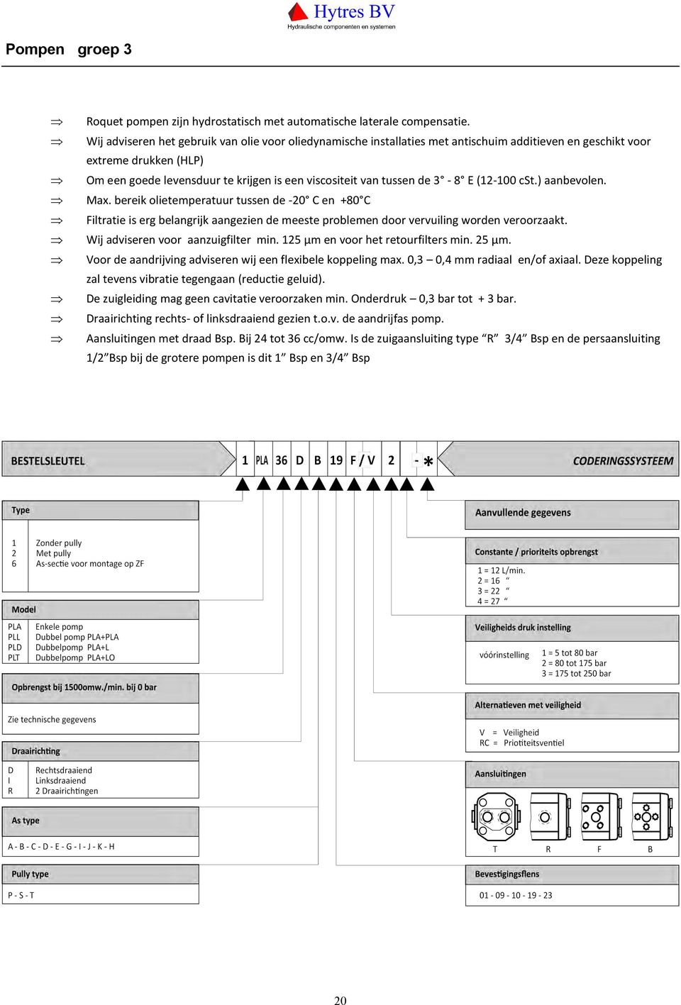 de 3-8 E (12-100 cst.) aanbevolen. Max. bereik olietemperatuur tussen de -20 C en +80 C Filtratie is erg belangrijk aangezien de meeste problemen door vervuiling worden veroorzaakt.