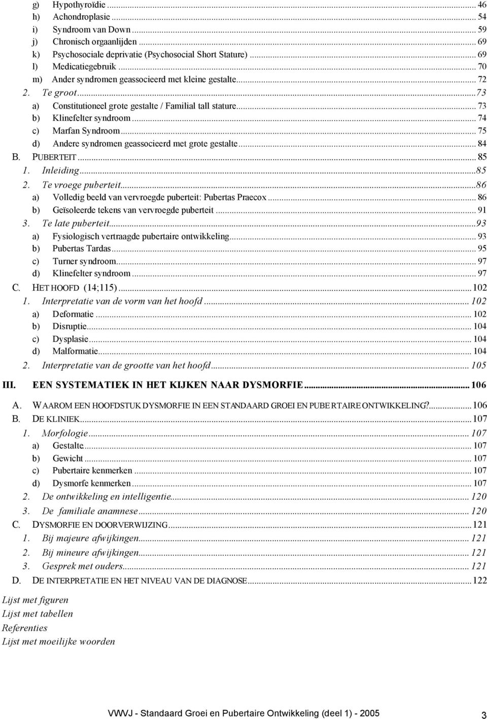 .. 75 d) Andere syndromen geassocieerd met grote gestalte... 84 B. PUBERTEIT... 85 1. Inleiding...85 2. Te vroege puberteit...86 a) Volledig beeld van vervroegde puberteit: Pubertas Praecox.