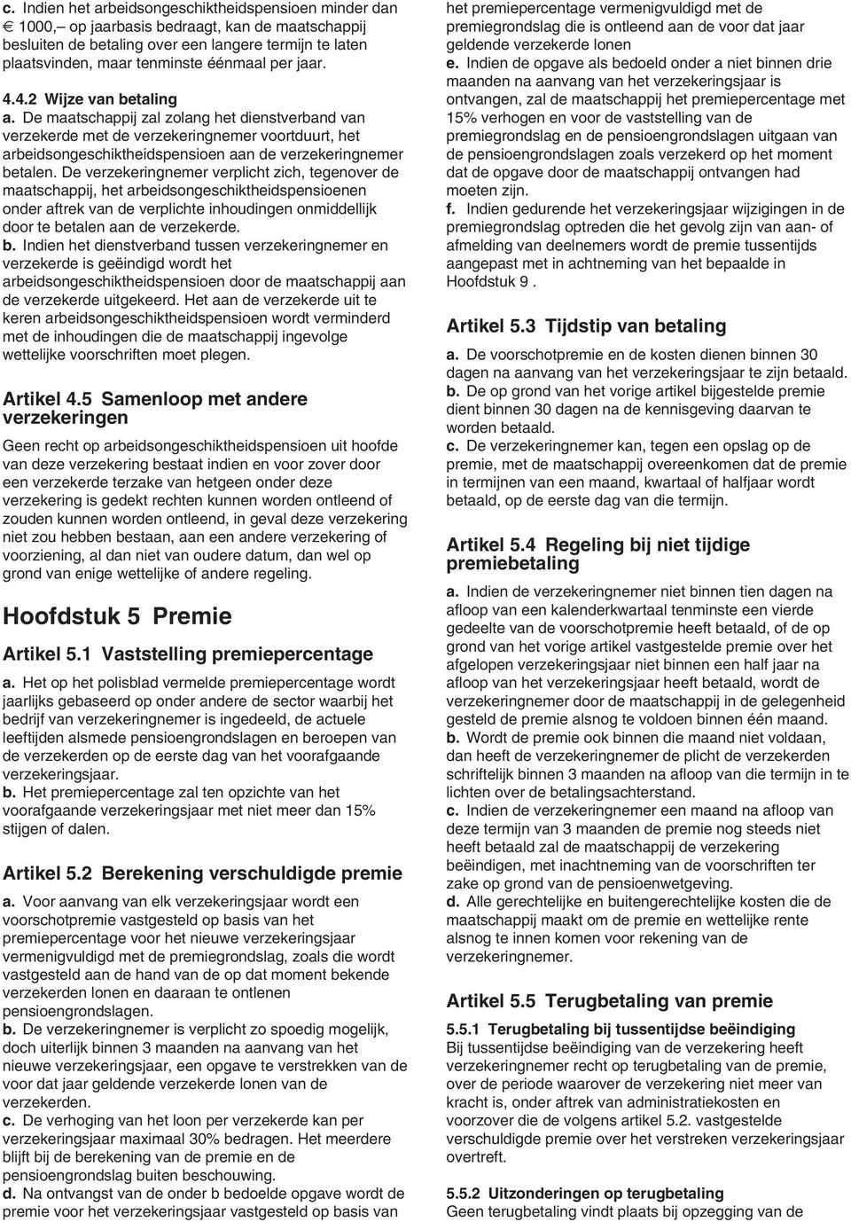 De maatschappij zal zolang het dienstverband van verzekerde met de verzekeringnemer voortduurt, het arbeidsongeschiktheidspensioen aan de verzekeringnemer betalen.