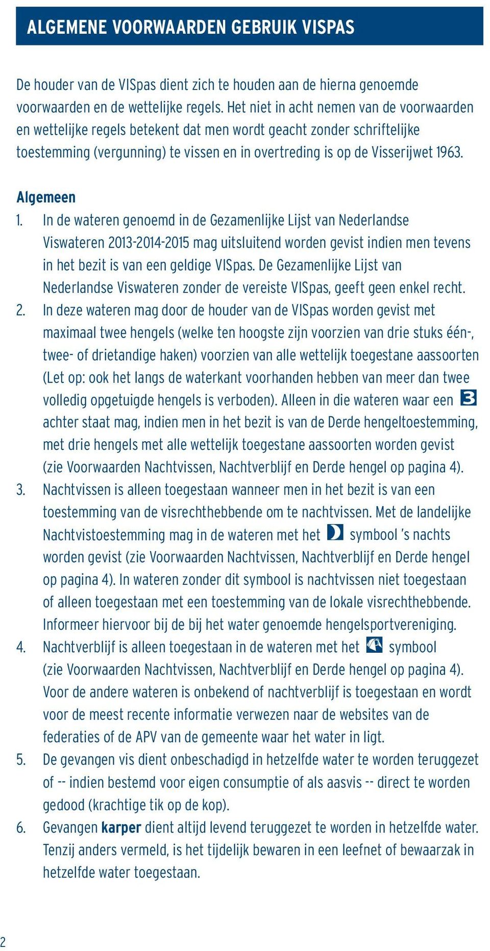 Algemeen 1. In de wateren genoemd in de Gezamenlijke Lijst van Nederlandse Viswateren 2013-2014-2015 mag uitsluitend worden gevist indien men tevens in het bezit is van een geldige VISpas.
