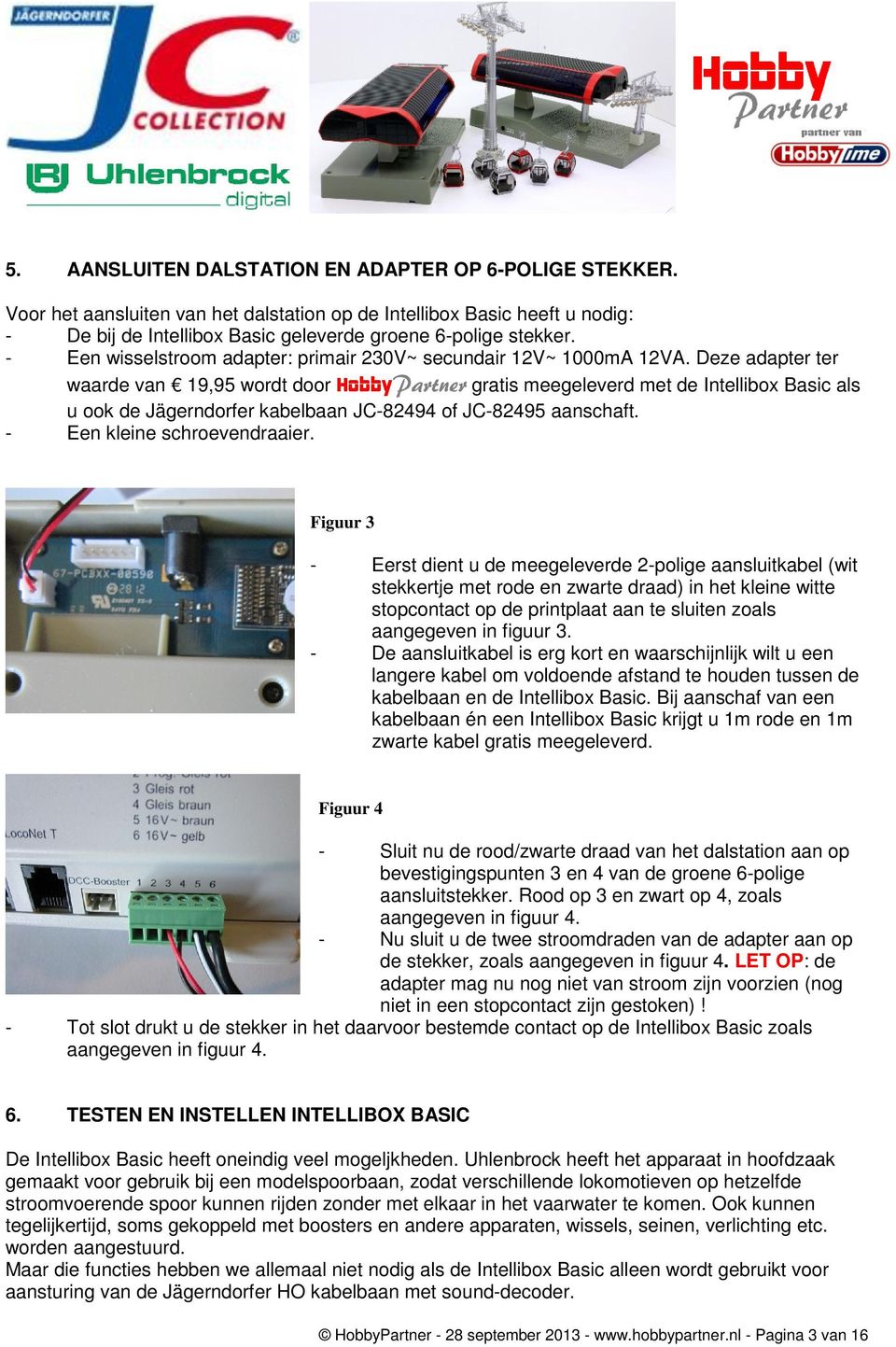 Deze adapter ter waarde van 19,95 wordt door HobbyPartner gratis meegeleverd met de Intellibox Basic als u ook de Jägerndorfer kabelbaan JC-82494 of JC-82495 aanschaft. - Een kleine schroevendraaier.