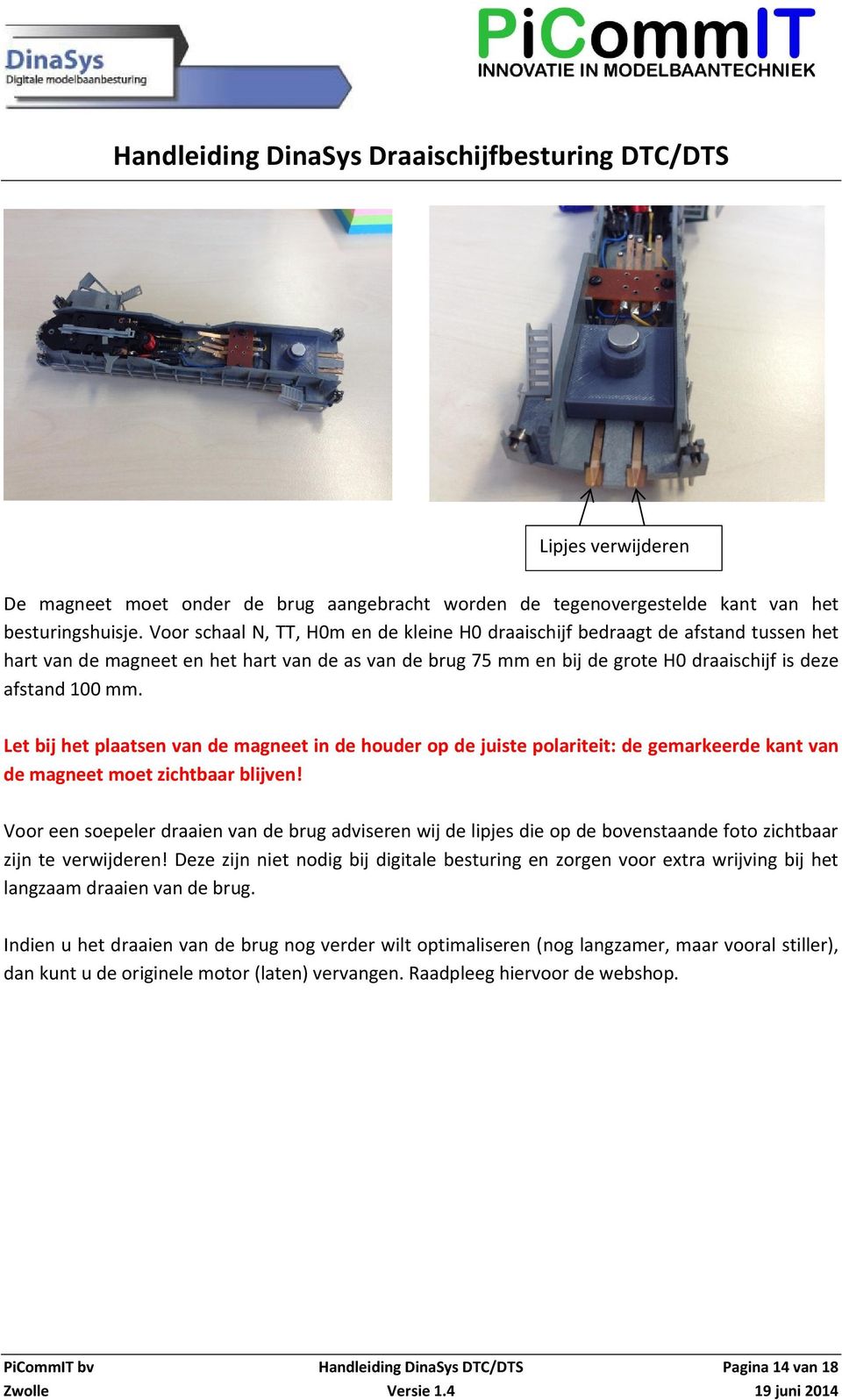 Let bij het plaatsen van de magneet in de houder op de juiste polariteit: de gemarkeerde kant van de magneet moet zichtbaar blijven!