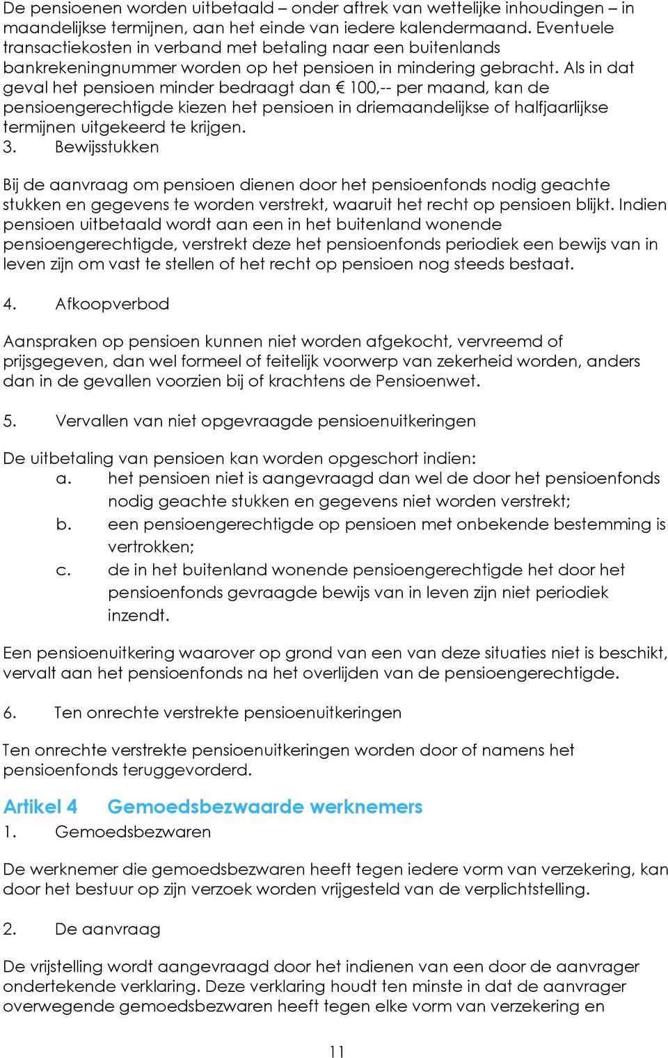 Als in dat geval het pensioen minder bedraagt dan 100,-- per maand, kan de pensioengerechtigde kiezen het pensioen in driemaandelijkse of halfjaarlijkse termijnen uitgekeerd te krijgen. 3.