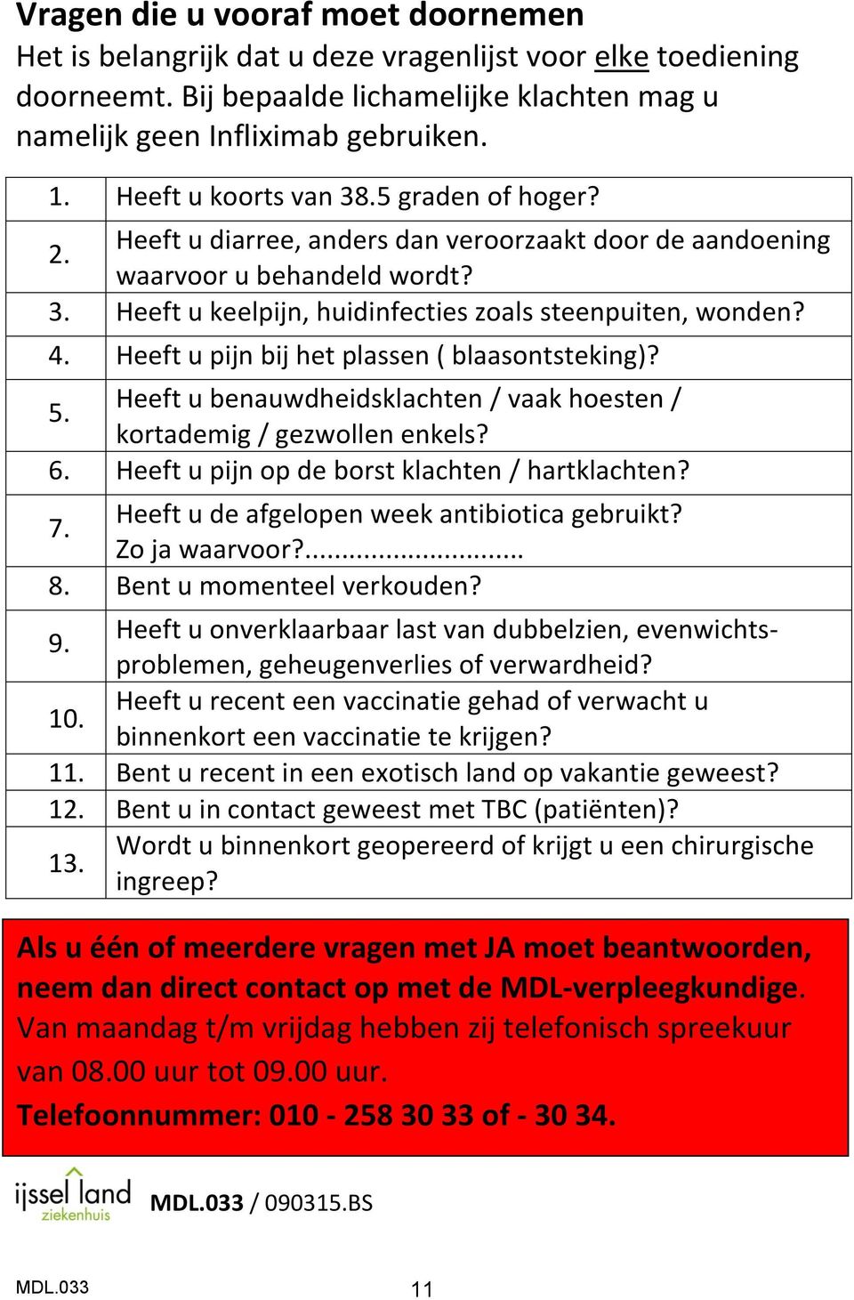 Heeft u pijn bij het plassen ( blaasontsteking)? 5. Heeft u benauwdheidsklachten / vaak hoesten / kortademig / gezwollen enkels? 6. Heeft u pijn op de borst klachten / hartklachten? 7.