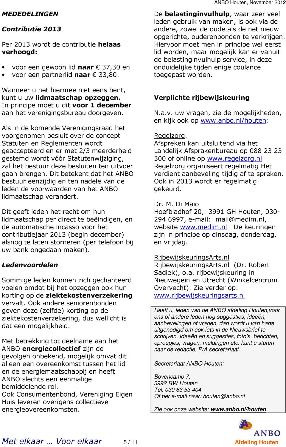 Als in de komende Verenigingsraad het voorgenomen besluit over de concept Statuten en Reglementen wordt geaccepteerd en er met 2/3 meerderheid gestemd wordt vóór Statutenwijziging, zal het bestuur