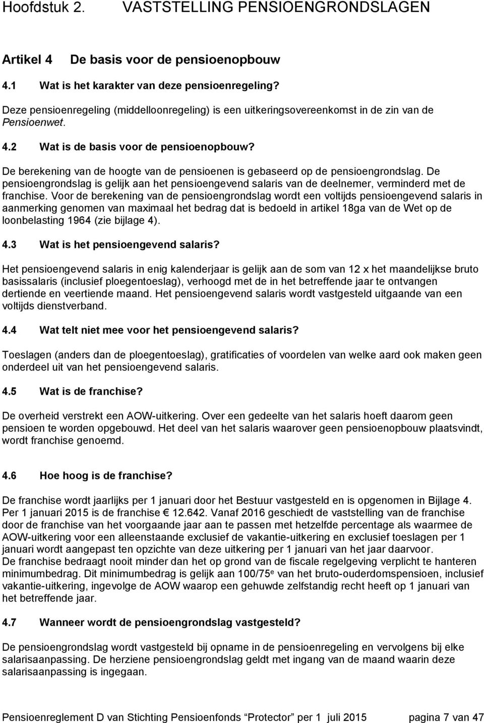 De berekening van de hoogte van de pensioenen is gebaseerd op de pensioengrondslag. De pensioengrondslag is gelijk aan het pensioengevend salaris van de deelnemer, verminderd met de franchise.