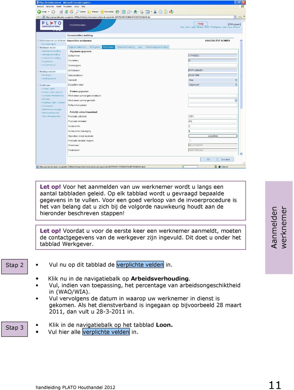 Vul vervolgens de datum in waarop uw werknemer in dienst is gekomen. Als het dienstverband is ingegaan op bijvoorbeeld 28 maart 2011, dan vult u 28-3-2011 in. Stap 3 Aanmelden werknemer Let op!