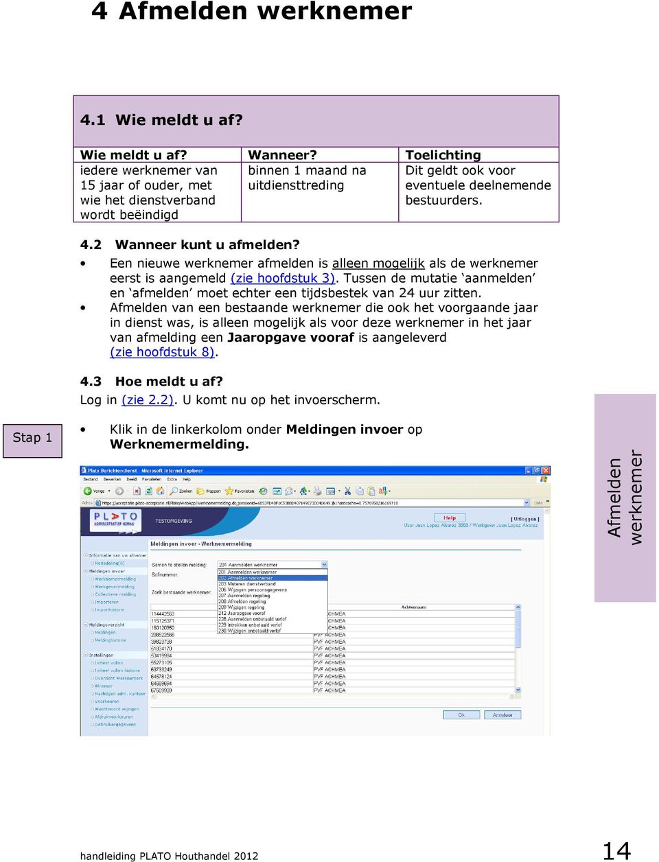 Een nieuwe werknemer afmelden is alleen mogelijk als de werknemer eerst is aangemeld (zie hoofdstuk 3). Tussen de mutatie aanmelden en afmelden moet echter een tijdsbestek van 24 uur zitten.