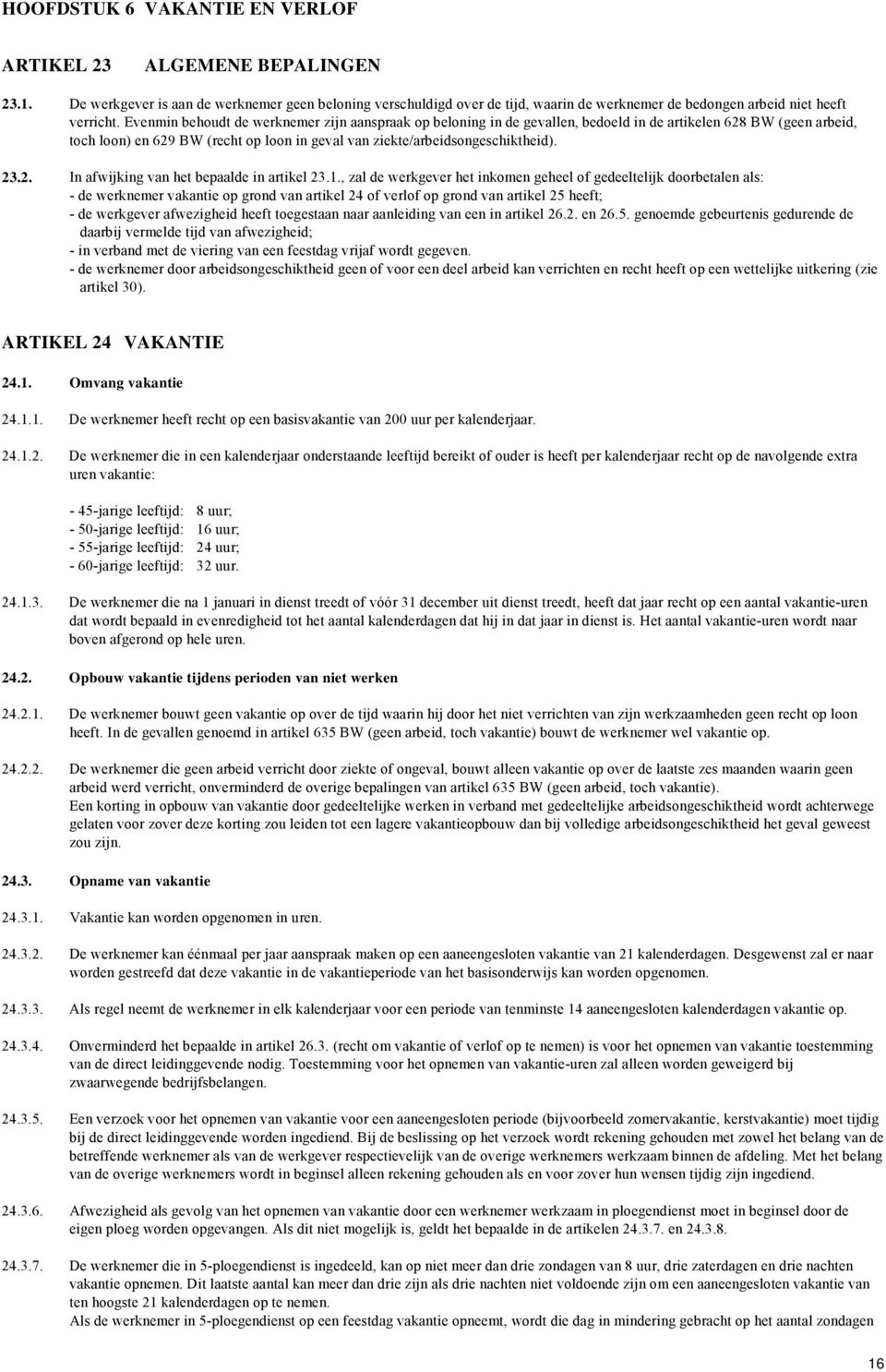 Evenmin behoudt de werknemer zijn aanspraak op beloning in de gevallen, bedoeld in de artikelen 628 BW (geen arbeid, toch loon) en 629 BW (recht op loon in geval van ziekte/arbeidsongeschiktheid). 23.