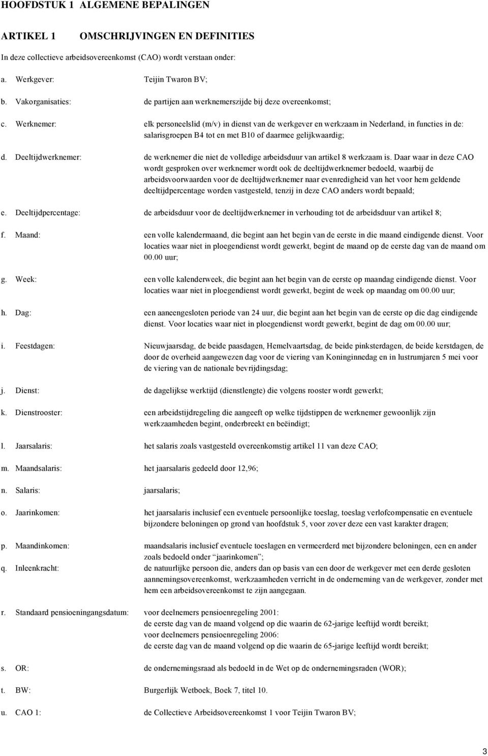 Werknemer: elk personeelslid (m/v) in dienst van de werkgever en werkzaam in Nederland, in functies in de: salarisgroepen B4 tot en met B10 of daarmee gelijkwaardig; d.