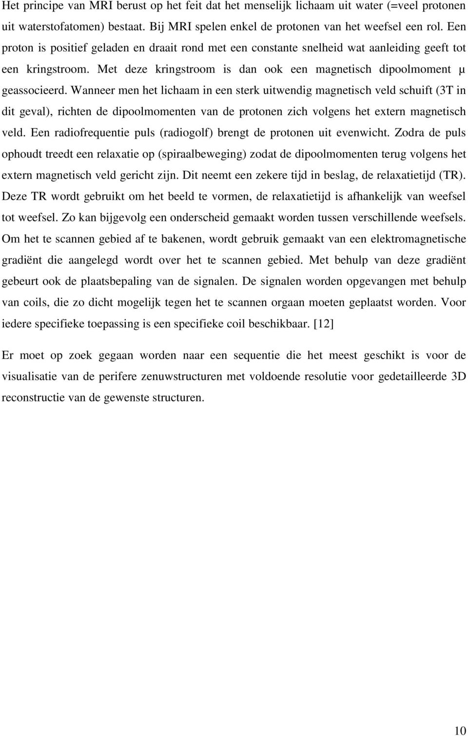 Wanneer men het lichaam in een sterk uitwendig magnetisch veld schuift (3T in dit geval), richten de dipoolmomenten van de protonen zich volgens het extern magnetisch veld.