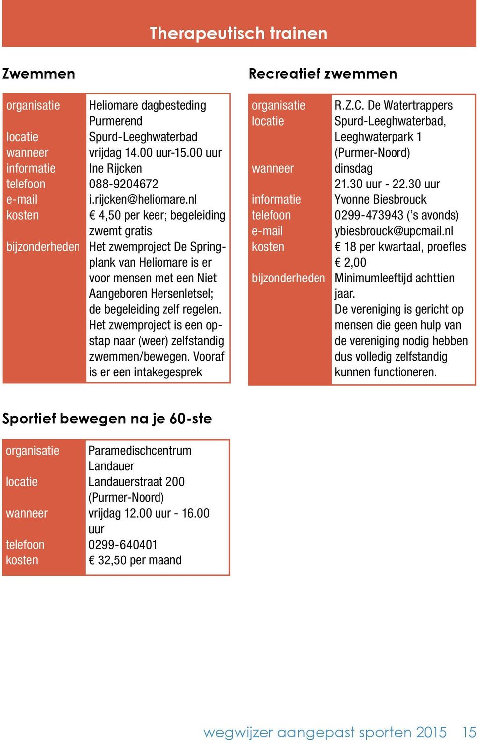 Het zwemproject is een opstap naar (weer) zelfstandig zwemmen/bewegen. Vooraf is er een intakegesprek R.Z.C. De Watertrappers Spurd-Leeghwaterbad, Leeghwaterpark 1 (Purmer-Noord) dinsdag 21.