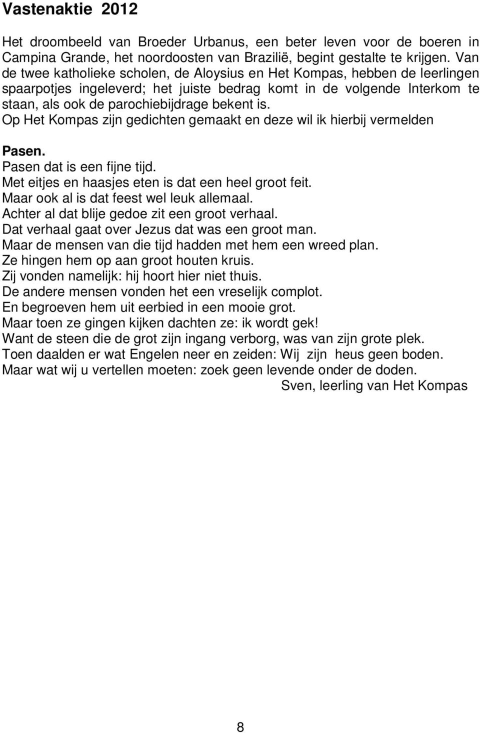 Op Het Kompas zijn gedichten gemaakt en deze wil ik hierbij vermelden Pasen. Pasen dat is een fijne tijd. Met eitjes en haasjes eten is dat een heel groot feit.