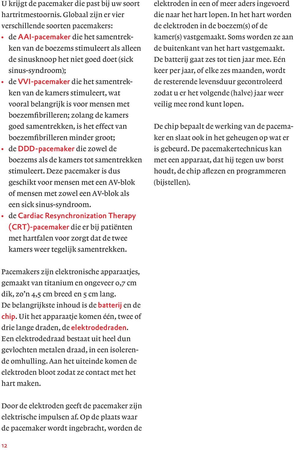 VVI-pacemaker die het samentrekken van de kamers stimuleert, wat vooral belangrijk is voor mensen met boezemfibrilleren; zolang de kamers goed samentrekken, is het effect van boezemfibrilleren minder