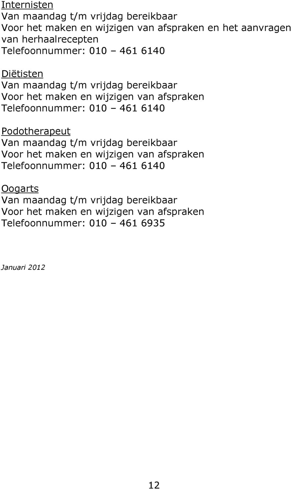 Telefoonnummer: 010 461 6140 Podotherapeut Van maandag t/m vrijdag bereikbaar Voor het maken en wijzigen van afspraken