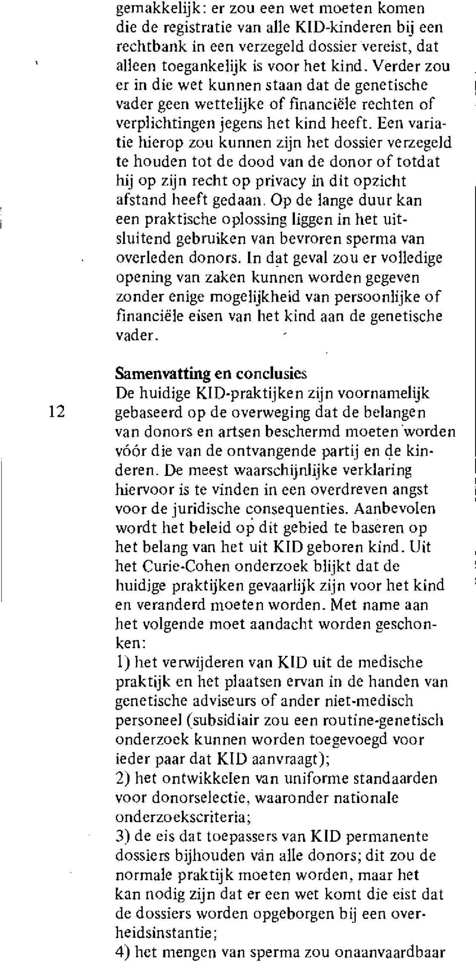 Een variatie hierop zou kunnen zijn het dossier verzegeld te houden tot de dood van de donor of totdat hij op zijn recht op privacy in dit opzicht afstand heeft gedaan.