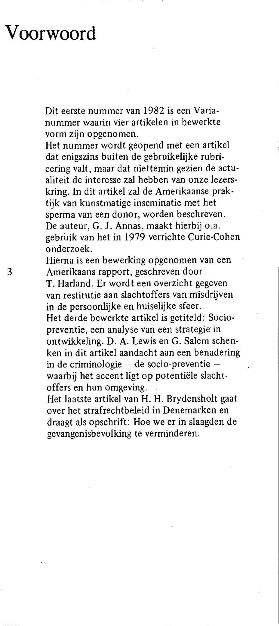 In dit artikel zal de Amerikaanse praktijk van kunstmatige inseminatie met het sperma van een donor, worden beschreven. De auteur, G. J. Annas, maakt hierbij o.a. gebrifik van het in 1979 verrichte Curie-Cohen onderzoek.