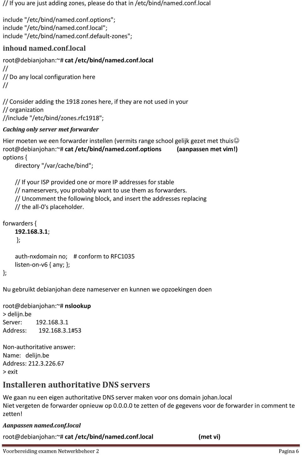 rfc1918"; Caching only server met forwarder Hier moeten we een forwarder instellen (vermits range school gelijk gezet met thuis root@debianjohan:~# cat /etc/bind/named.conf.options (aanpassen met vim!