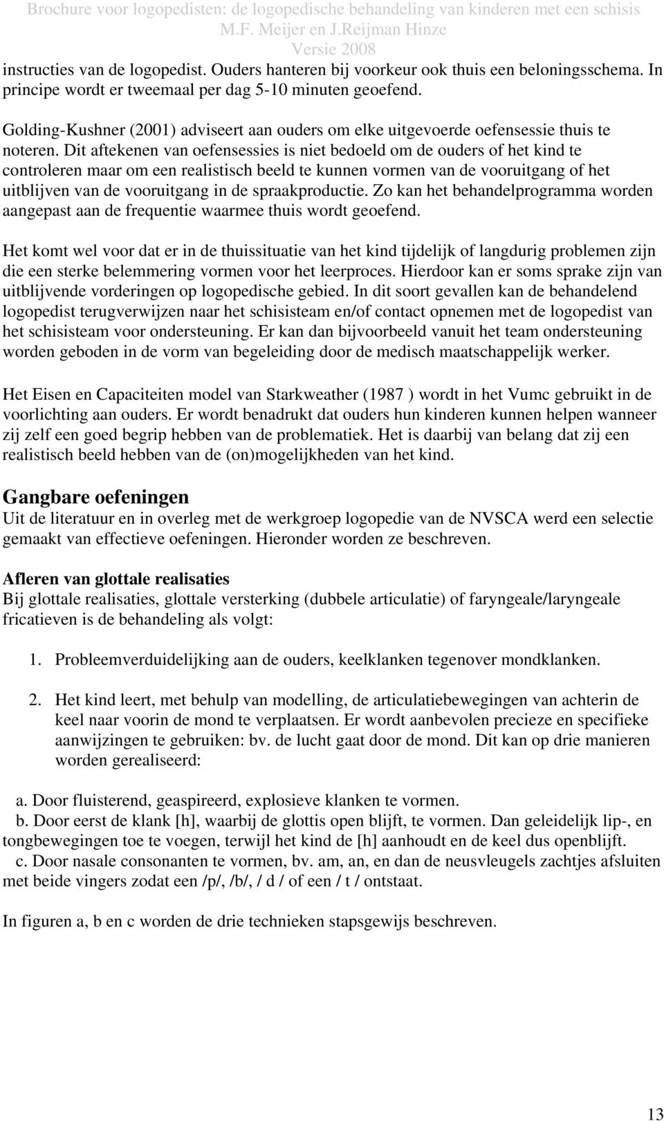 Dit aftekenen van oefensessies is niet bedoeld om de ouders of het kind te controleren maar om een realistisch beeld te kunnen vormen van de vooruitgang of het uitblijven van de vooruitgang in de