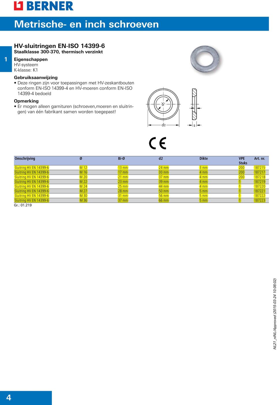 Omschrijving Ø Bi-Ø d2 Dikte Sluitring HV EN 14399-6 M 12 13 mm 24 mm 3 mm 200 187215 Sluitring HV EN 14399-6 M 16 17 mm 30 mm 4 mm 200 187217 Sluitring HV EN 14399-6 M 20 21 mm 37 mm 4 mm 200 187218