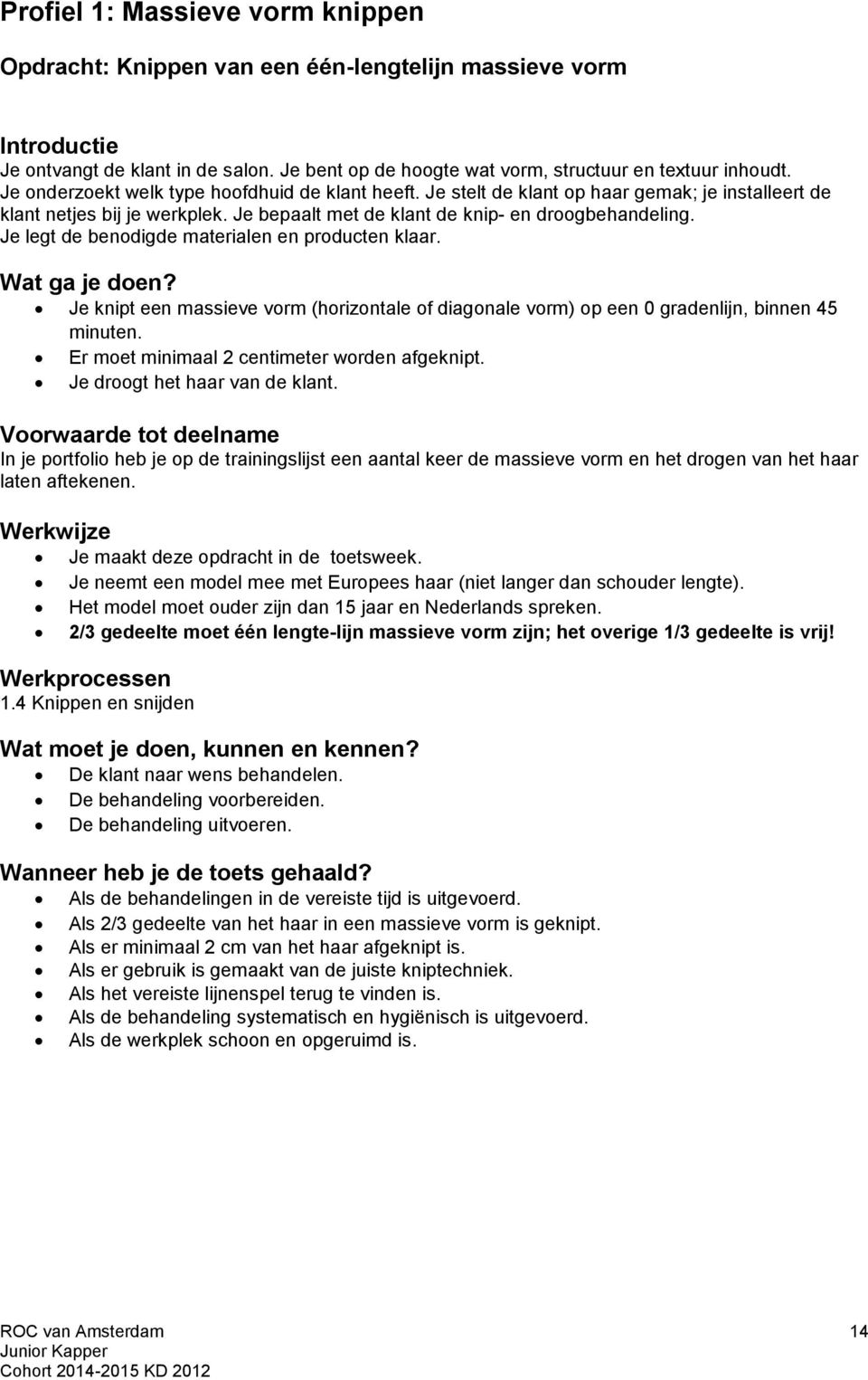 Je legt de benodigde materialen en producten klaar. Wat ga je doen? Je knipt een massieve vorm (horizontale of diagonale vorm) op een 0 gradenlijn, binnen 45 minuten.