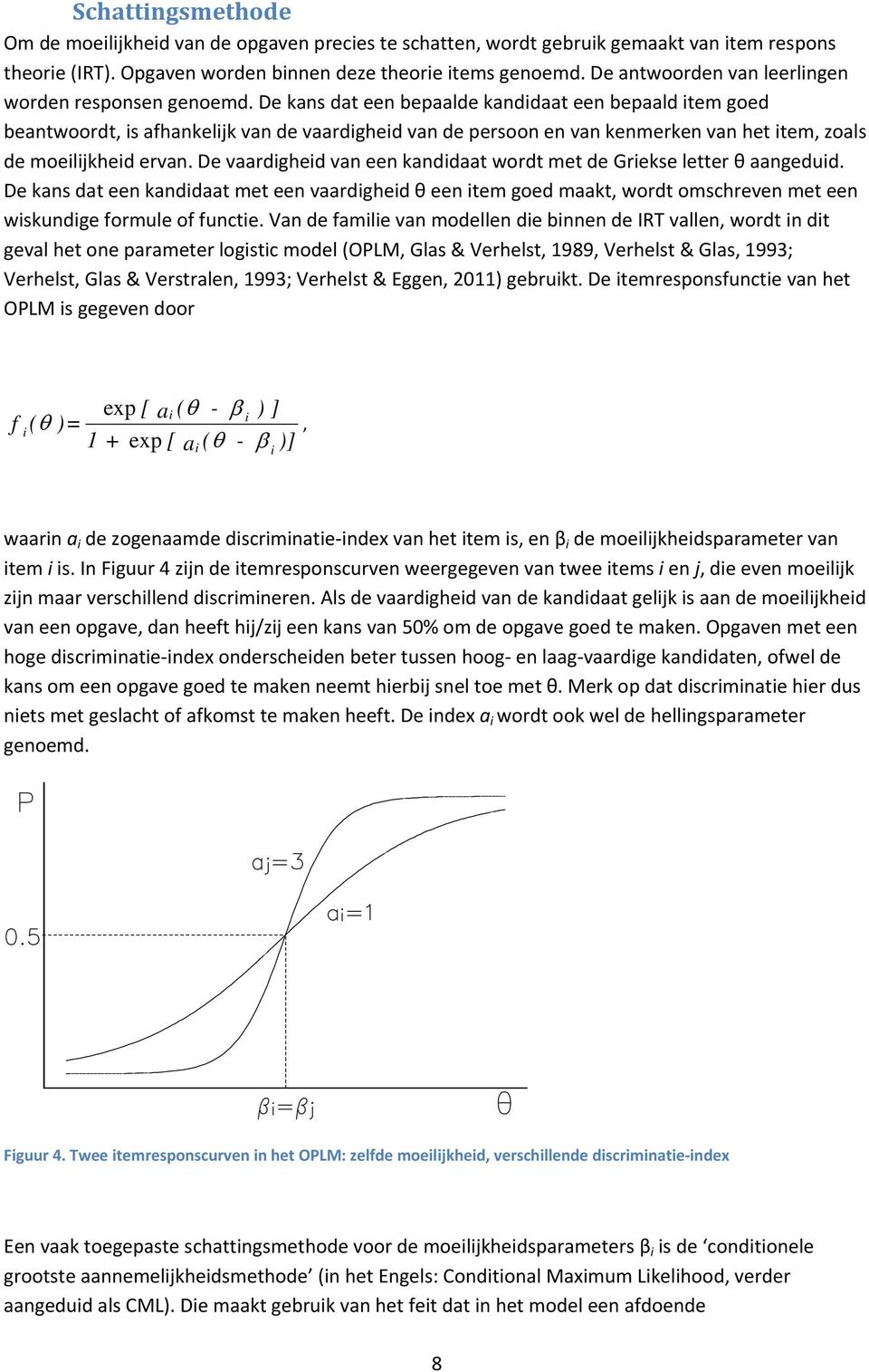 De kans dat een bepaalde kandidaat een bepaald item goed beantwoordt, is afhankelijk van de vaardigheid van de persoon en van kenmerken van het item, zoals de moeilijkheid ervan.