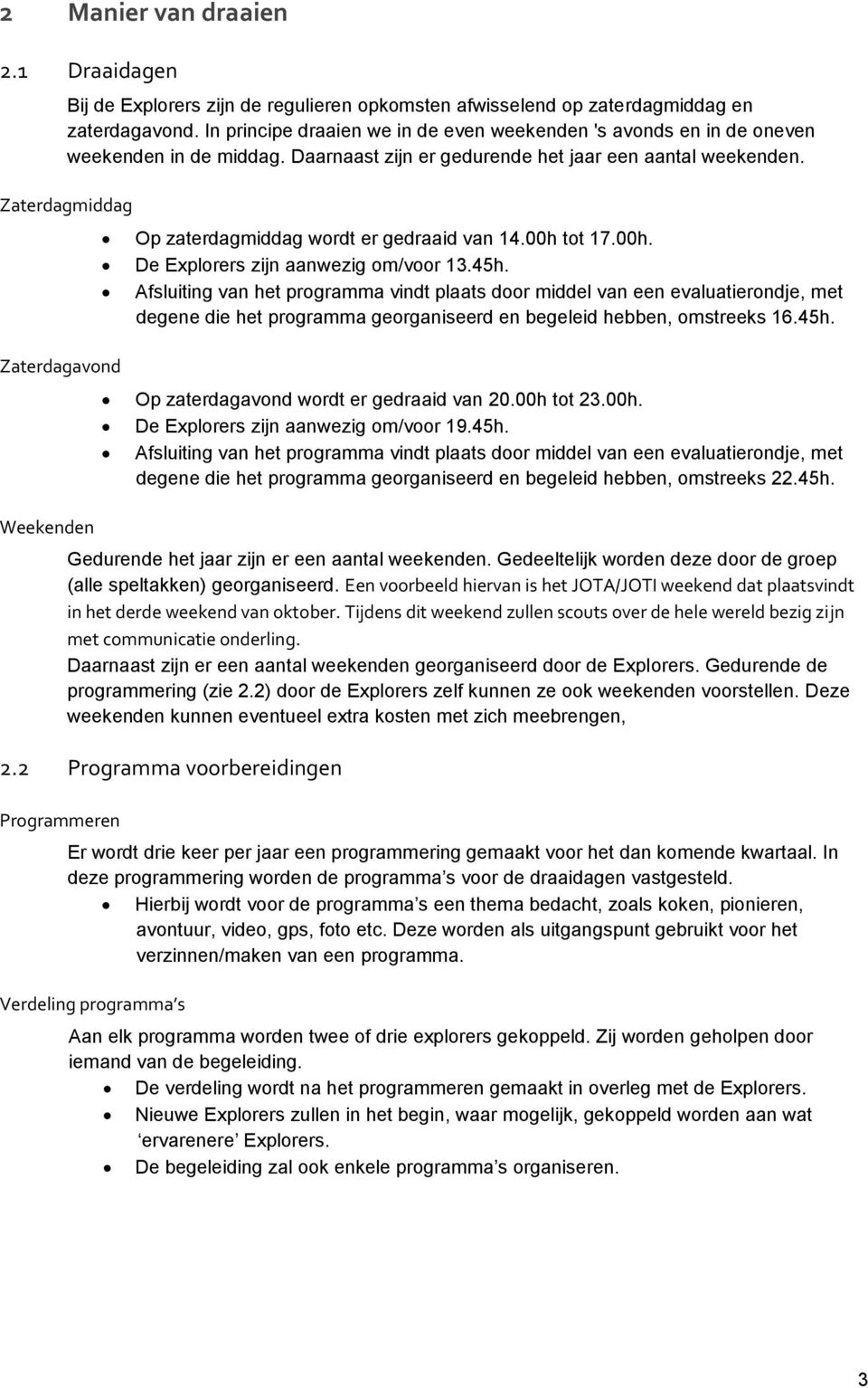 Zaterdagmiddag Op zaterdagmiddag wordt er gedraaid van 14.00h tot 17.00h. De Explorers zijn aanwezig om/voor 13.45h.