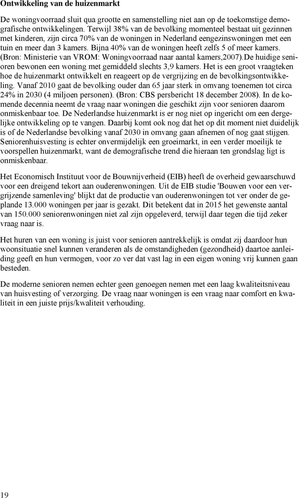 Bijna 40% van de woningen heeft zelfs 5 of meer kamers. (Bron: Ministerie van VROM: Woningvoorraad naar aantal kamers,2007).de huidige senioren bewonen een woning met gemiddeld slechts 3,9 kamers.