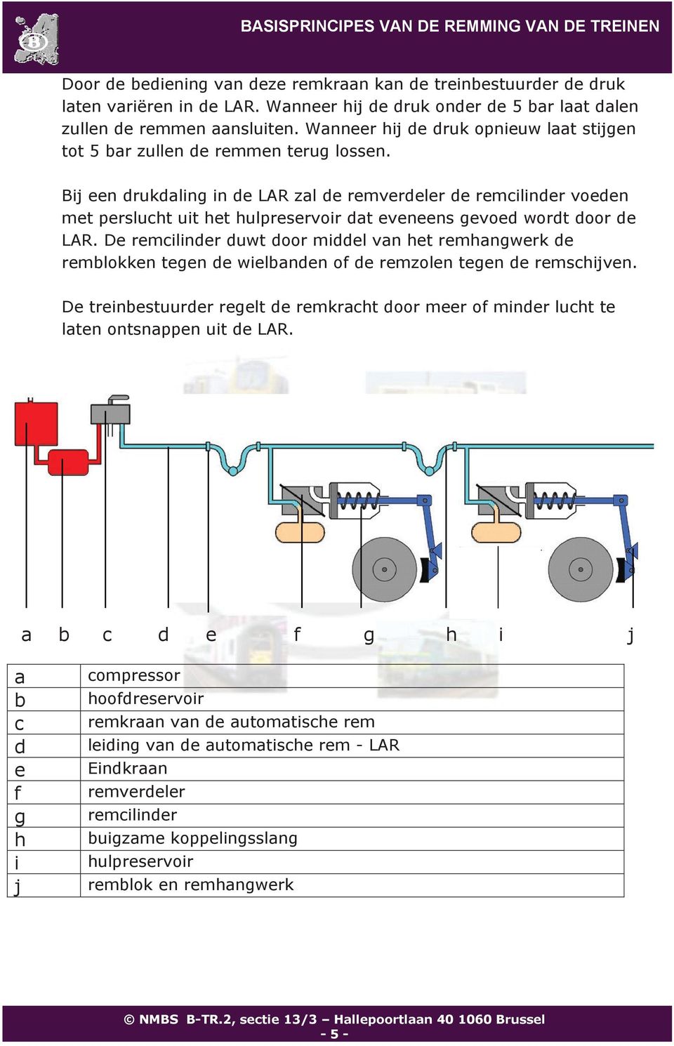 Bij een drukdaling in de LAR zal de remverdeler de remcilinder voeden met perslucht uit het hulpreservoir dat eveneens gevoed wordt door de LAR.