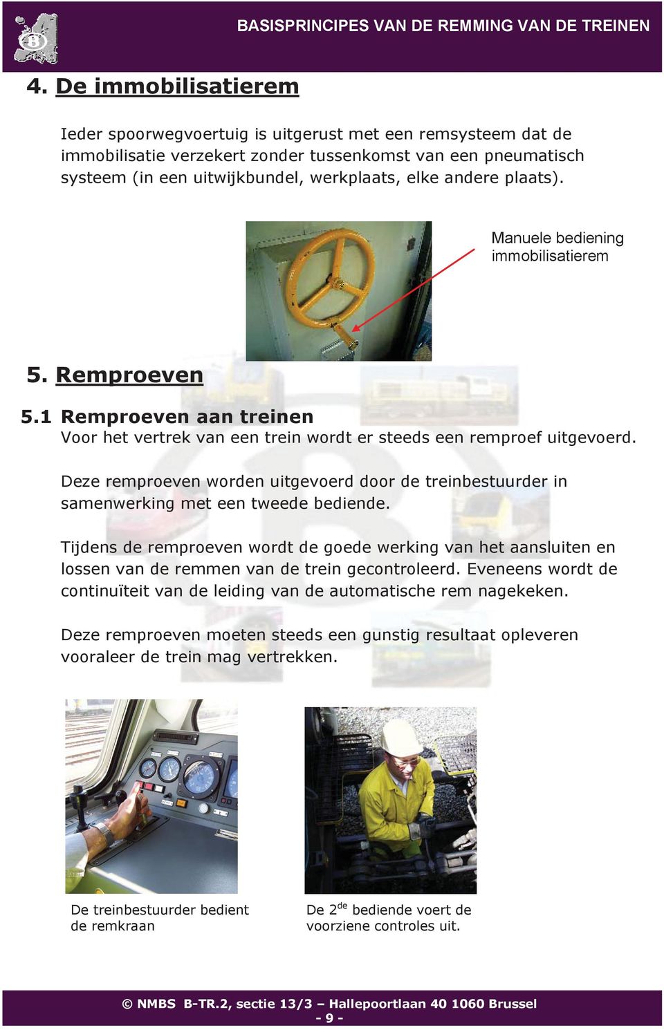 Deze remproeven worden uitgevoerd door de treinbestuurder in samenwerking met een tweede bediende.