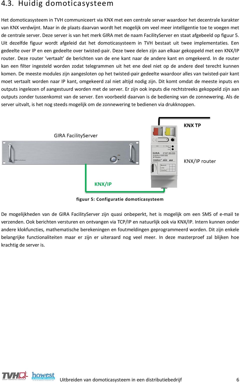 Deze server is van het merk GIRA met de naam FacilityServer en staat afgebeeld op figuur 5. Uit dezelfde figuur wordt afgeleid dat het domoticasysteem in TVH bestaat uit twee implementaties.