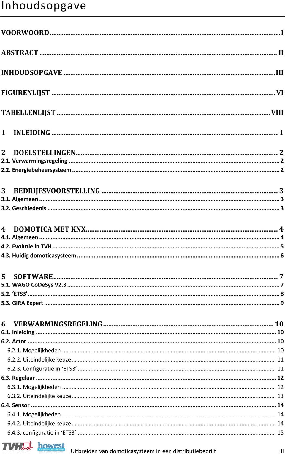 3... 7 5.2. ETS3... 8 5.3. GIRA Expert... 9 6 VERWARMINGSREGELING... 10 6.1. Inleiding... 10 6.2. Actor... 10 6.2.1. Mogelijkheden... 10 6.2.2. Uiteindelijke keuze... 11 6.2.3. Configuratie in ETS3.