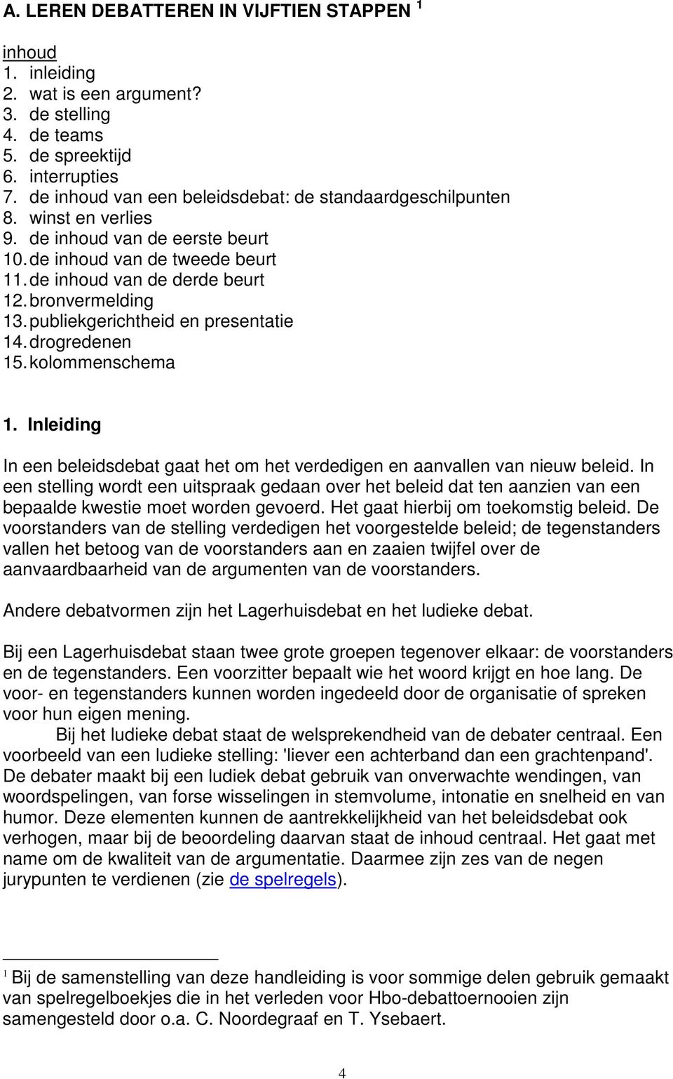 publiekgerichtheid en presentatie 14. drogredenen 15. kolommenschema 1. Inleiding In een beleidsdebat gaat het om het verdedigen en aanvallen van nieuw beleid.