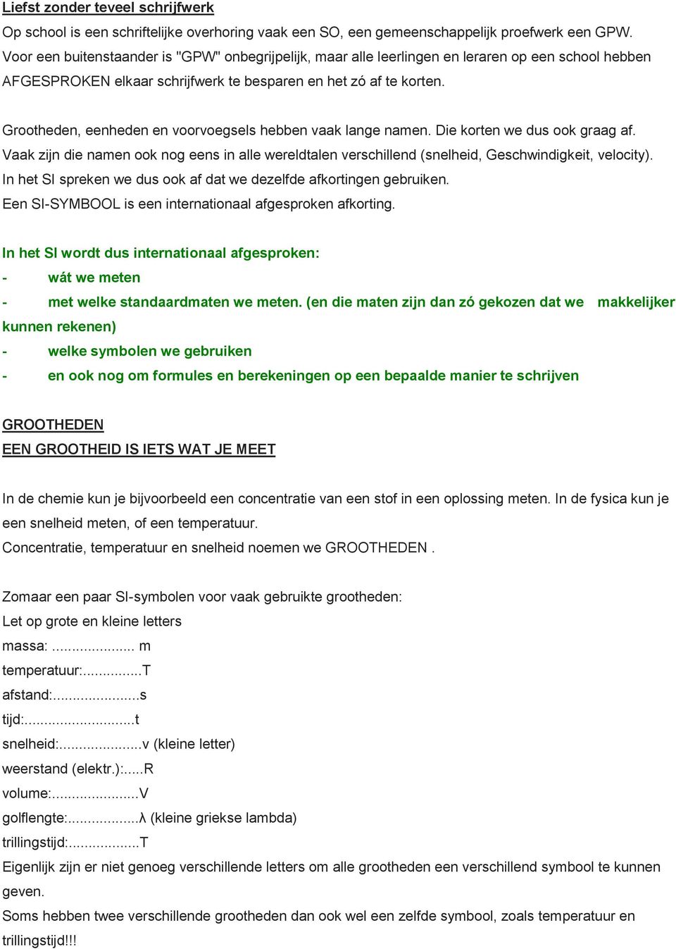 Grootheden, eenheden en voorvoegsels hebben vaak lange namen. Die korten we dus ook graag af. Vaak zijn die namen ook nog eens in alle wereldtalen verschillend (snelheid, Geschwindigkeit, velocity).